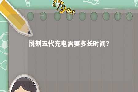 悦刻五代充电需要多长时间？ 