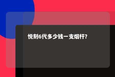 悦刻6代多少钱一支烟杆
？ 